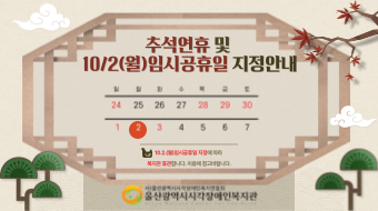 울산광역시시각장애인복지관은 9월28일 목요일에서 10월 3일 화요일까지 휴관합니다.