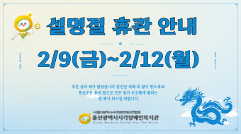 울산광역시시각장애인복지관 2/9(금)~2/12(월) 설 연휴로 휴관 안내문